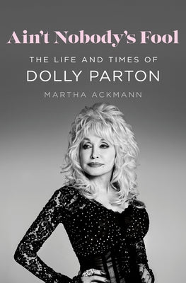Cover Image for Ain't Nobody's Fool: The Life and Times of Dolly Parton -- Martha Ackmann, Hardcover