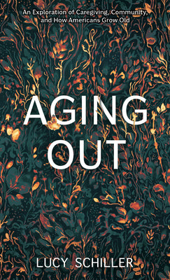 Cover Image for Aging Out: An Exploration of Caregiving, Corporations, and How Americans Grow Old -- Lucy Schiller, Hardcover