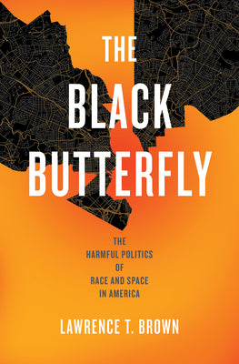 Cover Image for The Black Butterfly: The Harmful Politics of Race and Space in America -- Lawrence T. Brown, Paperback