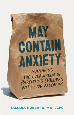 Cover Image for May Contain Anxiety: Managing the Overwhelm of Parenting Children with Food Allergies -- Tamara Hubbard, Paperback
