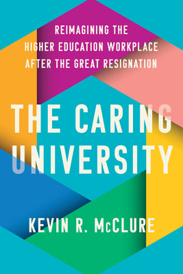 Cover Image for The Caring University: Reimagining the Higher Education Workplace After the Great Resignation -- Kevin R. McClure, Hardcover