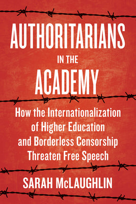 Cover Image for Authoritarians in the Academy: How the Internationalization of Higher Education and Borderless Censorship Threaten Free Speech -- Sarah McLaughlin, Hardcover