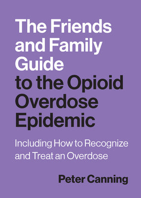 Cover Image for The Friends and Family Guide to the Opioid Overdose Epidemic: Including How to Recognize and Treat an Overdose -- Peter Canning, Paperback