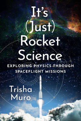 Cover Image for It's (Just) Rocket Science: Exploring Physics Through Spaceflight Missions -- Trisha Muro, Hardcover