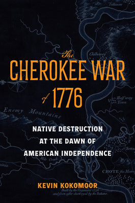 Cover Image for The Cherokee War of 1776: Native Destruction at the Dawn of American Independence -- Kevin Kokomoor, Hardcover