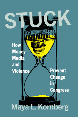 Cover Image for Stuck: How Money, Media, and Violence Prevent Change in Congress -- Maya L. Kornberg, Hardcover