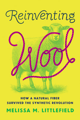 Cover Image for Reinventing Wool: How a Natural Fiber Survived the Synthetic Revolution -- Melissa M. Littlefield, Hardcover