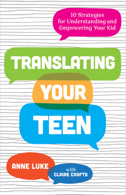 Cover Image for Translating Your Teen: 10 Strategies for Understanding and Empowering Your Kid -- Anne Luke, Paperback