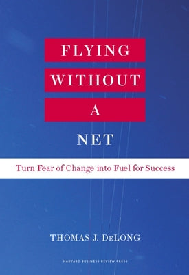Cover Image for Flying Without a Net: Turn Fear of Change Into Fuel for Success -- Thomas J. DeLong, Hardcover