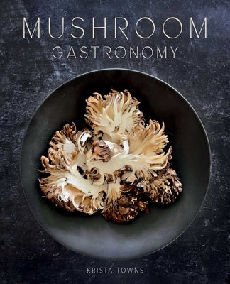 Cover Image for Mushroom Gastronomy: The Art of Cooking with Mushrooms -- Krista Towns, Hardcover