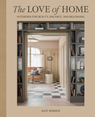 Cover Image for The Love of Home: Interiors for Beauty, Balance, and Belonging -- Kate Marker, Hardcover