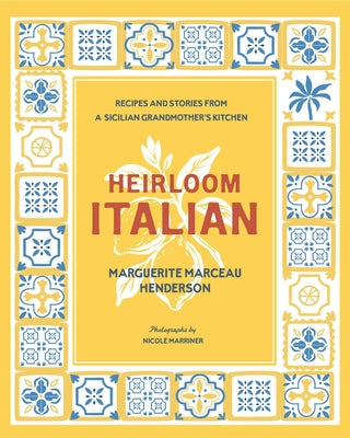 Cover Image for Heirloom Italian: Recipes and Stories from a Sicilian Grandmother's Kitchen -- Marguerite Marceau Henderson, Hardcover