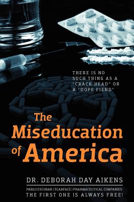 Cover Image for The Miseducation of America: There is no Such Thing as a "Crack Head" or a "Dope Fiend" -- Deborah Day Aikens, Paperback