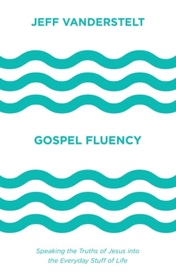 Cover Image for Gospel Fluency: Speaking the Truths of Jesus Into the Everyday Stuff of Life -- Jeff Vanderstelt, Hardcover
