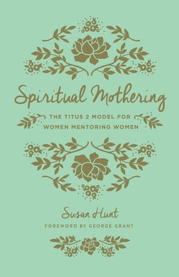 Cover Image for Spiritual Mothering: The Titus 2 Model for Women Mentoring Women (Redesign) -- Susan Hunt, Paperback