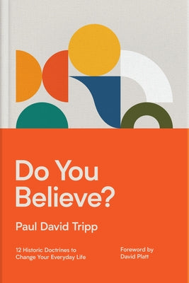 Cover Image for Do You Believe?: 12 Historic Doctrines to Change Your Everyday Life -- Paul David Tripp, Hardcover