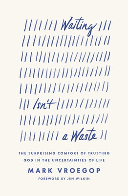 Cover Image for Waiting Isn't a Waste: The Surprising Comfort of Trusting God in the Uncertainties of Life -- Mark Vroegop, Paperback