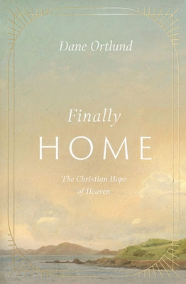 Cover Image for Finally Home: The Christian Hope of Heaven -- Dane Ortlund, Hardcover