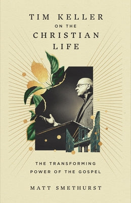 Cover Image for Tim Keller on the Christian Life: The Transforming Power of the Gospel -- Matt Smethurst, Hardcover