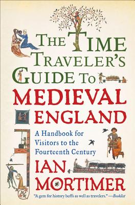 Cover Image for The Time Traveler's Guide to Medieval England: A Handbook for Visitors to the Fourteenth Century -- Ian Mortimer, Paperback
