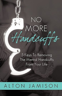 Cover Image for No More Handcuffs: 5 Keys To Removing The Mental Handcuffs From Your Life -- Alton Jamison, Paperback
