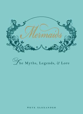 Cover Image for Mermaids: The Myths, Legends, & Lore -- Skye Alexander, Hardcover