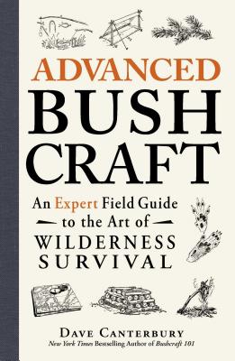 Cover Image for Advanced Bushcraft: An Expert Field Guide to the Art of Wilderness Survival -- Dave Canterbury, Paperback
