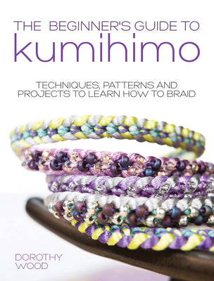 Cover Image for The Beginner's Guide to Kumihimo: Techniques, Patterns and Projects to Learn How to Braid -- Dorothy Wood, Paperback