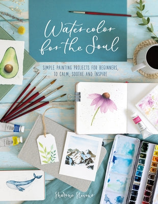Cover Image for Watercolor for the Soul: Simple Painting Projects for Beginners, to Calm, Soothe and Inspire -- Sharone Stevens, Paperback