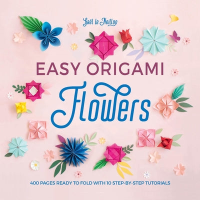 Cover Image for Easy Origami Flowers: 400 Pages Ready to Fold with 10 Step-By-Step Tutorials -- Gaël Le Neillon, Paperback