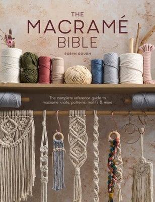 Cover Image for The Macrame Bible: The Complete Reference Guide to Macrame Knots, Patterns, Motifs and More -- Robyn Gough, Paperback
