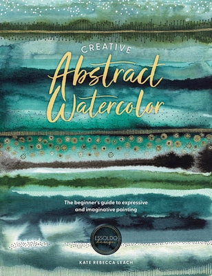 Cover Image for Creative Abstract Watercolor: The Beginner's Guide to Expressive and Imaginative Painting -- Kate Rebecca Leach, Paperback