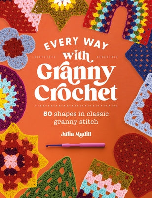 Cover Image for Every Way with Granny Crochet: 50 Shapes in Classic Granny Stitch -- Julia Madill, Paperback