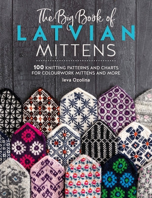 Cover Image for The Big Book of Latvian Mittens: 100 Knitting Patterns and Charts for Colourwork Mittens and More -- Ieva Ozolina, Paperback