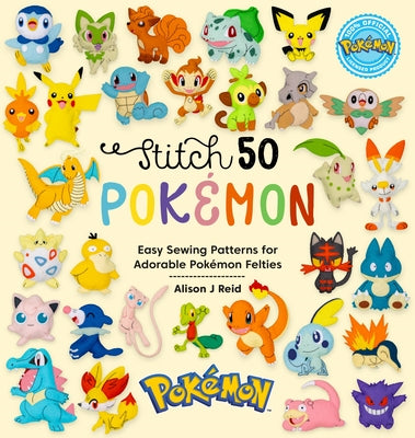 Cover Image for Stitch 50 Pokémon: Easy Sewing Patterns for Adorable Pokémon Felties -- Alison J. Reid, Hardcover