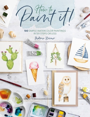 Cover Image for How to Paint It!: 100 Simple Watercolor Paintings in Six Steps or Less -- Sharone Stevens, Paperback