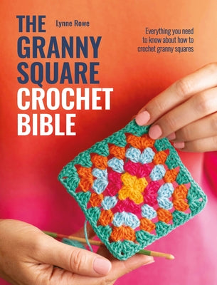 Cover Image for The Granny Square Crochet Bible: Everything You Need to Know about How to Crochet Granny Squares -- Lynne Rowe, Paperback