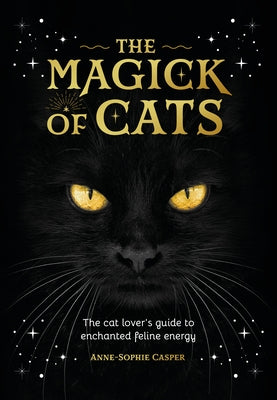 Cover Image for The Magick of Cats: The Cat Lover's Guide to Enchanted Feline Energy -- Anne-Sophie Casper, Hardcover