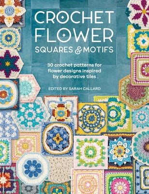 Cover Image for Crochet Flower Squares & Motifs: 30 Crochet Patterns for Flower Designs Inspired by Decorative Tiles -- Various, Paperback