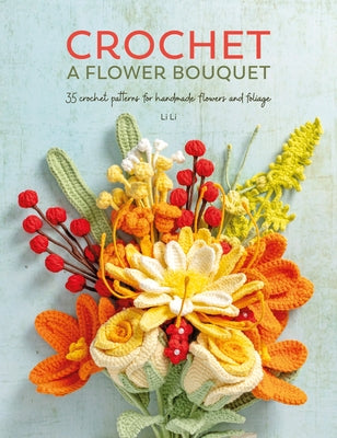 Cover Image for Crochet a Flower Bouquet: 35 Crochet Patterns for Handmade Flowers and Foliage -- Li Li, Paperback