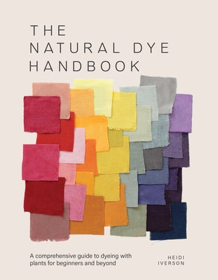 Cover Image for The Natural Dye Handbook: A Comprehensive Guide to Dyeing with Plants for Beginners and Beyond -- Heidi Iverson, Hardcover