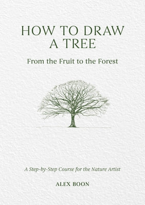 Cover Image for How to Draw a Tree: From the Fruit to the Forest: A Step-By-Step Course for the Nature Artist -- Alex Boon, Hardcover