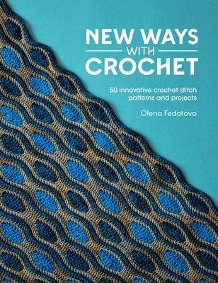 Cover Image for New Ways with Crochet: 50 Innovative Crochet Stitch Patterns and Projects -- Olena Fedotova, Paperback