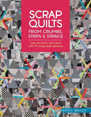 Cover Image for Scrap Quilts from Crumbs, Strips and Strings: Use Up Every Last Piece with 15 Scrap Quilt Patterns -- Emily Bailey, Paperback