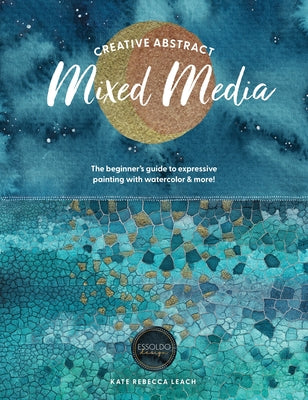 Cover Image for Creative Abstract Mixed Media: The Beginner's Guide to Expressive Painting with Watercolor and More! -- Kate Rebecca Leach, Paperback