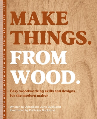Cover Image for Make Things. from Wood: Easy Woodworking Skills and Designs for the Modern Maker -- Annabelle June Buckland, Hardcover