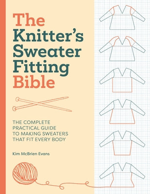 Cover Image for The Knitter's Sweater Fitting Bible: The Complete Practical Guide to Making Sweaters That Fit Every Body -- Kim McBrien Evans, Hardcover