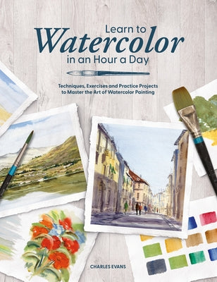 Cover Image for Learn to Watercolor in an Hour a Day: Techniques, Exercises and Practice Projects to Master the Art of Watercolor Painting -- Charles Evans, Paperback