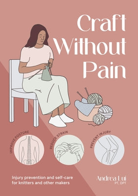 Cover Image for Craft Without Pain: Injury Prevention and Self-Care for Knitters and Other Makers -- Andrea Lui, Paperback