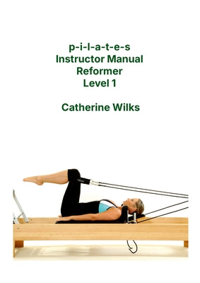 Cover Image for p-i-l-a-t-e-s Instructor Manual Reformer Level 1 -- Catherine Wilks, Paperback
